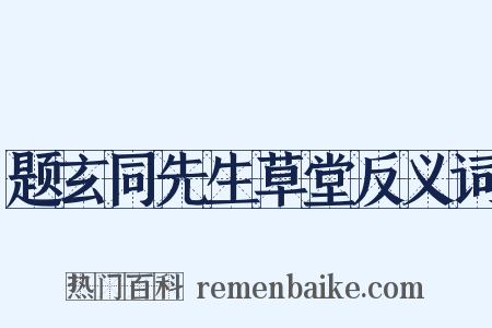 题玄同先生草堂反义词是什么意思的图片